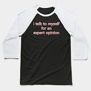 I Talk To Myself For An Expert Opinion Baseball T-Shirt